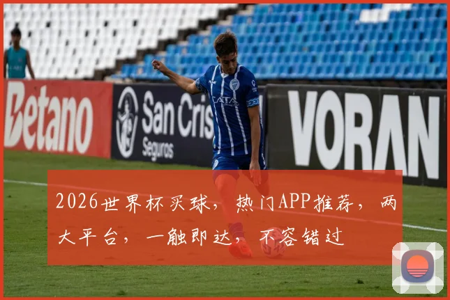2026世界杯买球，热门APP推荐，两大平台，一触即达，不容错过