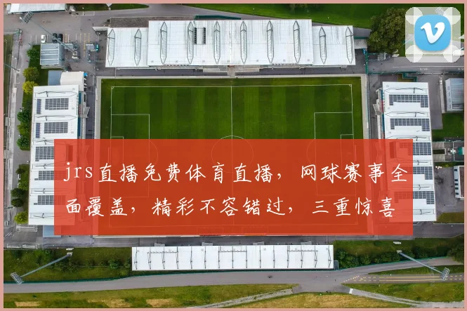 jrs直播免费体育直播，网球赛事全面覆盖，精彩不容错过，三重惊喜等你来