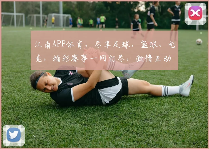 江南APP体育，尽享足球、篮球、电竞，精彩赛事一网打尽，激情互动，不容错过