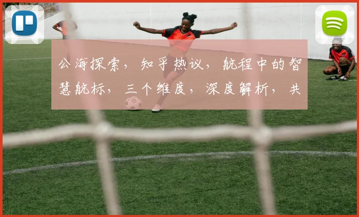 公海探索，知乎热议，航程中的智慧航标，三个维度，深度解析，共赏