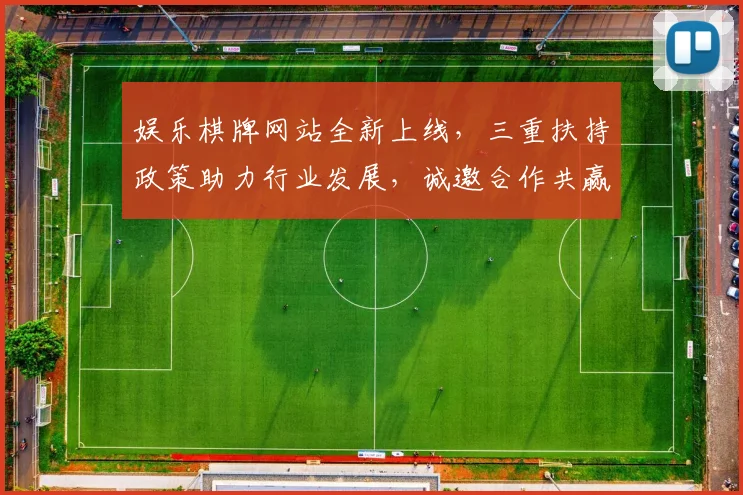 娱乐棋牌网站全新上线，三重扶持政策助力行业发展，诚邀合作共赢
