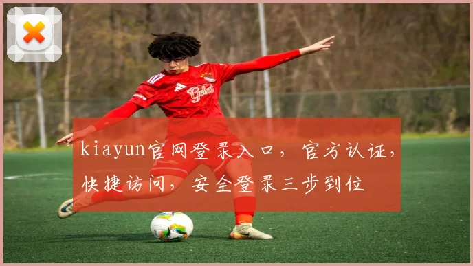 kiayun官网登录入口，官方认证，快捷访问，安全登录三步到位