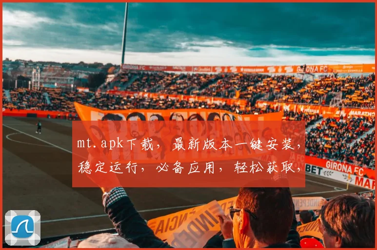 mt.apk下载，最新版本一键安装，稳定运行，必备应用，轻松获取，三步搞定