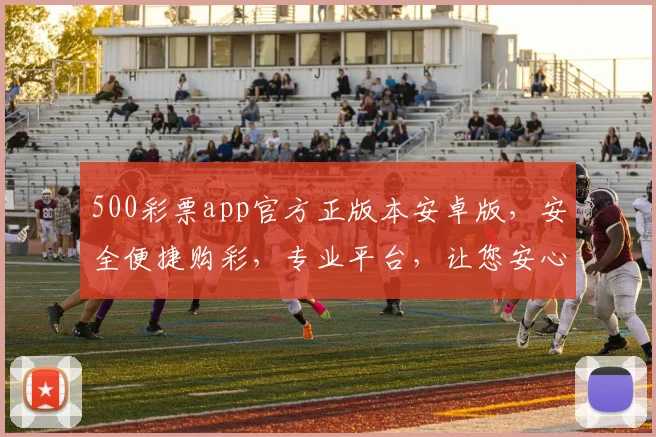 500彩票app官方正版本安卓版，安全便捷购彩，专业平台，让您安心投注，体验更佳