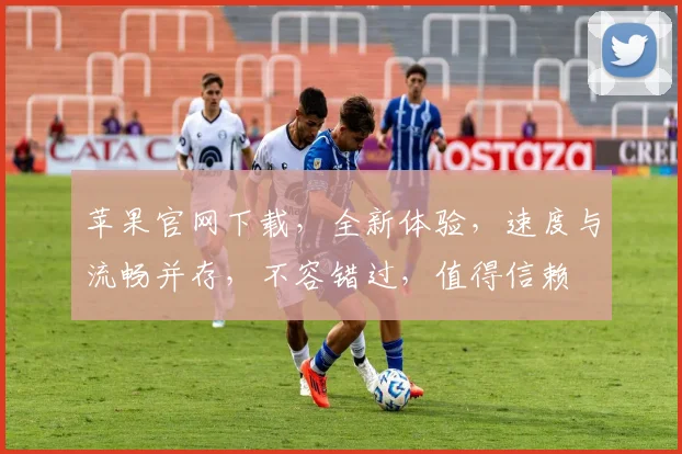 苹果官网下载，全新体验，速度与流畅并存，不容错过，值得信赖