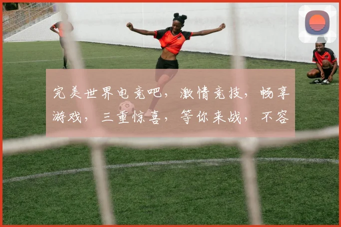 完美世界电竞吧，激情竞技，畅享游戏，三重惊喜，等你来战，不容错过