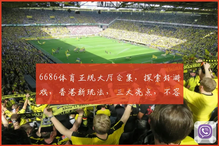 6686体育正规大厅合集，探索好游戏，香港新玩法，三大亮点，不容错过